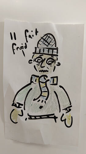 sketch of dubious quality depicting a man wearing a wooden hat, scarf, mittens and thick coat. He wears a concerned expression, and states "Il fair froid". The sketch is drawn with marker and crayon on receipt paper